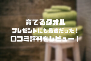 「育てるタオル」の評判をレビュー！使えば使うほど自分好みに！プレゼントにも最適？
